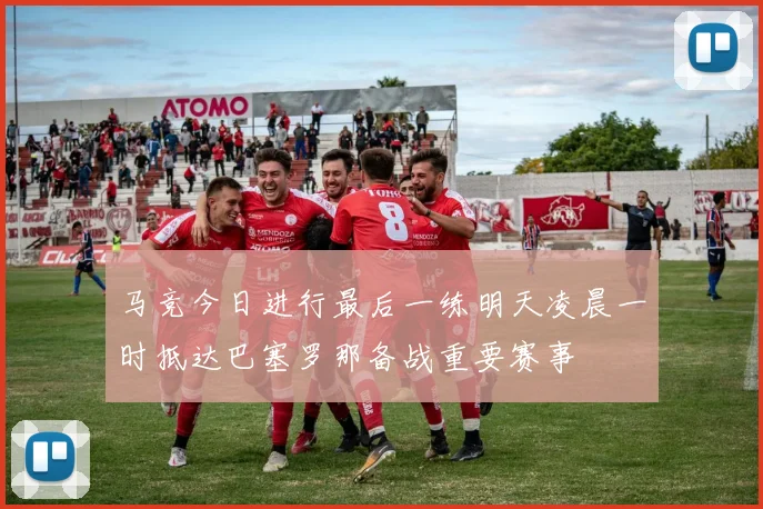 马竞今日进行最后一练明天凌晨一时抵达巴塞罗那备战重要赛事