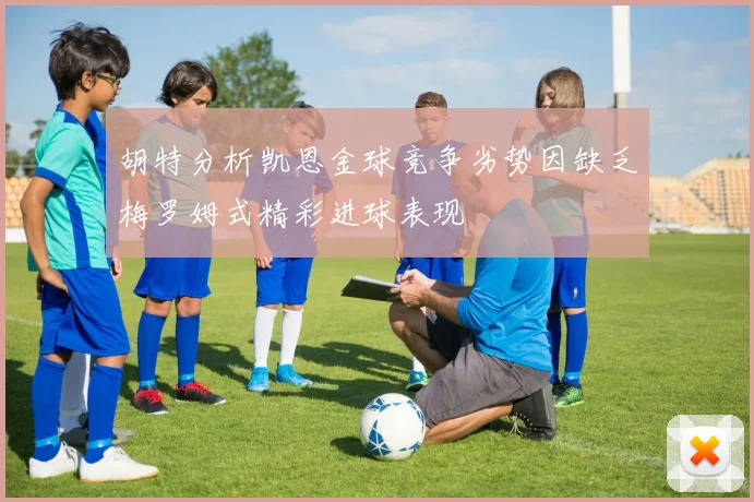胡特分析凯恩金球竞争劣势因缺乏梅罗姆式精彩进球表现