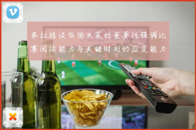 弗拉格谈临场决策的重要性强调比赛阅读能力与关键时刻的应变能力