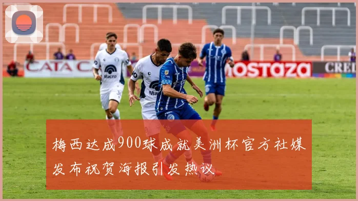 梅西达成900球成就美洲杯官方社媒发布祝贺海报引发热议