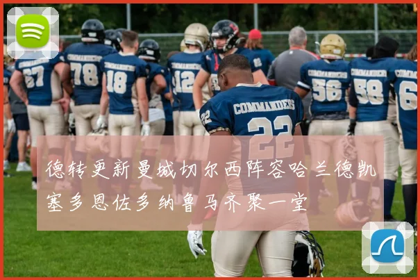 德转更新曼城切尔西阵容哈兰德凯塞多恩佐多纳鲁马齐聚一堂