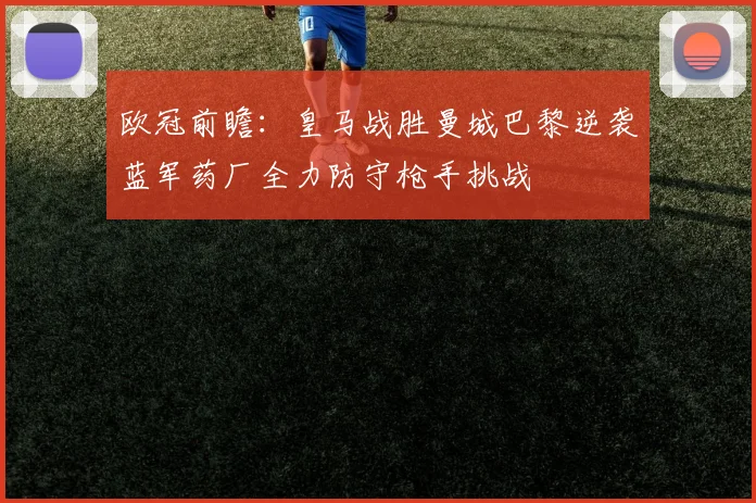 欧冠前瞻：皇马战胜曼城巴黎逆袭蓝军药厂全力防守枪手挑战