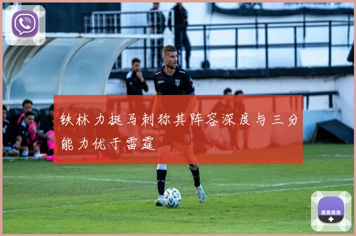 铁林力挺马刺称其阵容深度与三分能力优于雷霆