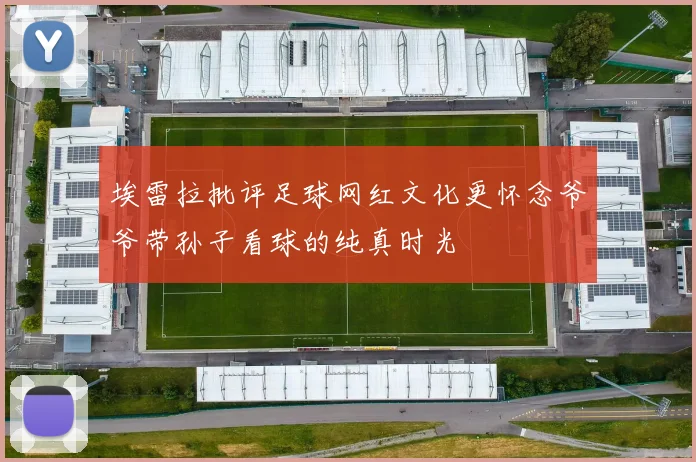 埃雷拉批评足球网红文化更怀念爷爷带孙子看球的纯真时光
