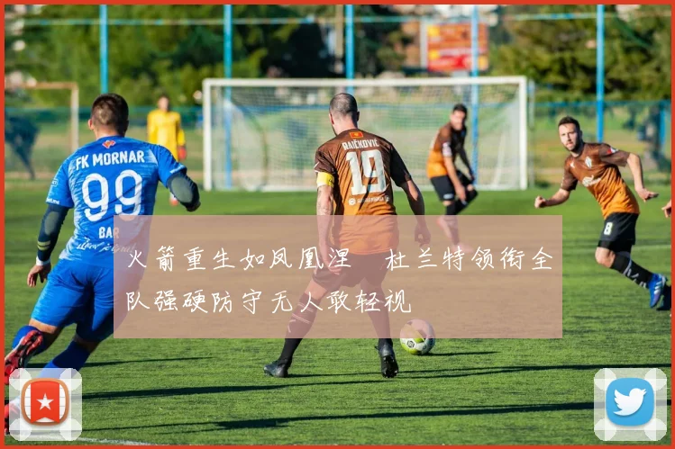 火箭重生如凤凰涅槃杜兰特领衔全队强硬防守无人敢轻视