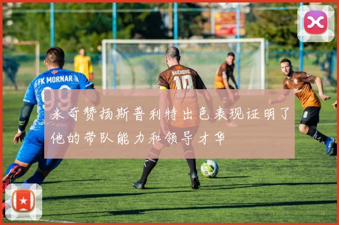 米奇赞扬斯普利特出色表现证明了他的带队能力和领导才华