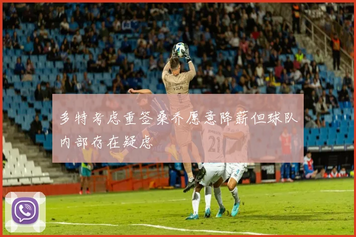 多特考虑重签桑乔愿意降薪但球队内部存在疑虑