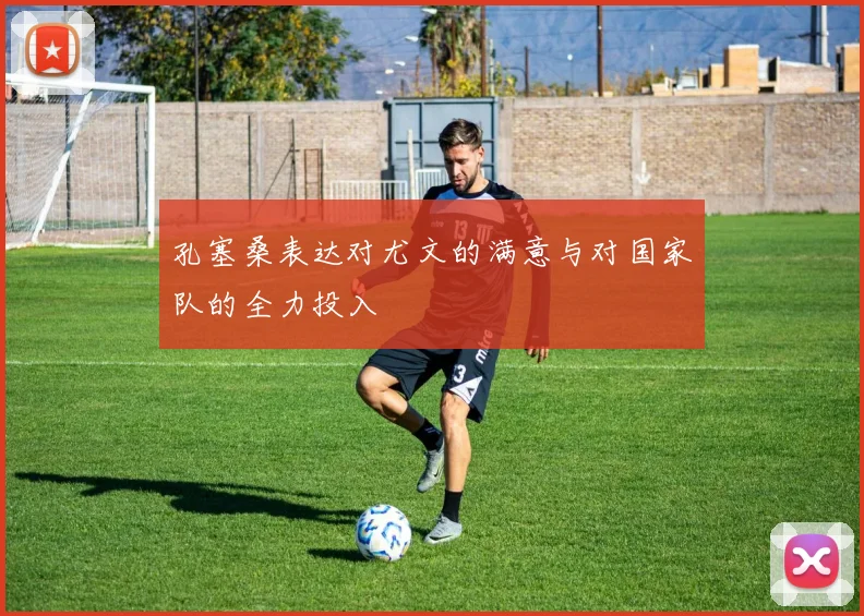 孔塞桑表达对尤文的满意与对国家队的全力投入
