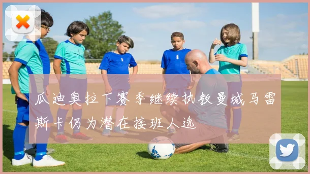 瓜迪奥拉下赛季继续执教曼城马雷斯卡仍为潜在接班人选