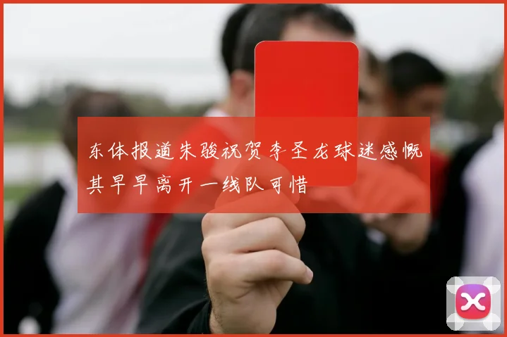 东体报道朱骏祝贺李圣龙球迷感慨其早早离开一线队可惜