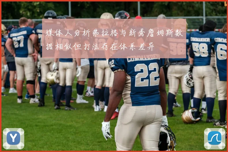 媒体人分析弗拉格与新秀詹姆斯数据相似但打法存在体系差异