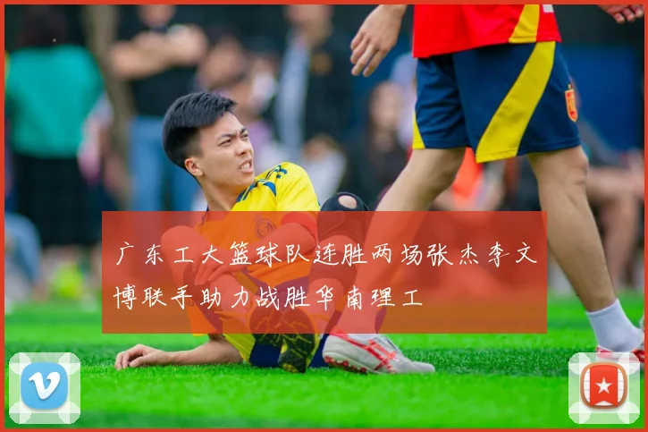广东工大篮球队连胜两场张杰李文博联手助力战胜华南理工